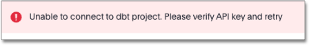 Error message saying "Unable to connect to dbt project. Please verify API key and retry"